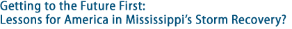 Getting to the Future First: Lessons for America in Mississippi’s Storm Recovery?